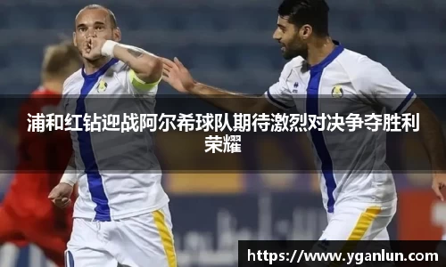 浦和红钻迎战阿尔希球队期待激烈对决争夺胜利荣耀