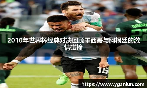 2010年世界杯经典对决回顾墨西哥与阿根廷的激情碰撞