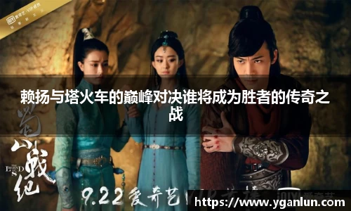 赖扬与塔火车的巅峰对决谁将成为胜者的传奇之战